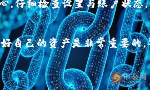 为了帮助您更好地理解“TP钱包转账显示未激活”这一问题，下面将详细解答可能的原因以及解决方案。

什么是TP钱包？
TP钱包是一个数字货币钱包，主要用于存储、管理和转账各种数字资产。如果你在使用TP钱包进行转账时，遇到“未激活”的提示，可能会让你感到困惑。没关系，我们接下来会一步一步来解析这个问题。

转账未激活的可能原因
首先，咱们得探讨一下“未激活”这一状态可能意味着什么。以下是一些常见原因：

ol
    li钱包未进行激活：在某些情况下，新创建的钱包账户在首次使用之前需要激活。这通常意味着需要完成一些设置，比如绑定手机或邮箱。/li
    li网络问题：有时网络不稳定可能导致转账请求未能成功提交。你在转账时是否网络良好？/li
    li用户设置问题：在TP钱包的设置中，你可能不小心关闭了某些功能，导致无法正常转账。/li
    li资产不足：如果账号里没有足够的数字资产用于转账，这也可能会让你看到“未激活”的提示。/li
/ol

解决方案
接下来我们来看看如何解决这个问题：

h41. 确认钱包是否激活/h4
首先，检查你的TP钱包是否已经完成了激活过程。通常，你需要按照应用内的提示操作，完成手机验证或邮箱验证。你可以尝试退出并重新登录，看激活状态是否有所改善。

h42. 检查网络连接/h4
说真的，网络问题总是让人苦恼。所以在进行任何交易前，确保你的网络连接稳定。可以尝试切换到Wi-Fi或数据流量，以确保请求可以顺利发送。

h43. 检查账户设置/h4
在TP钱包应用中，深入查看设置，确保没有任何功能被关闭。你可以重新打开相关权限，看看是否能够解决“未激活”的问题。

h44. 确认资产情况/h4
转账时，确保你的余额足够。如果你的账号余额不足，记得先充值或转账回款。

如果问题依然存在，应该怎么办？
如果经过上述步骤仍然无法解决问题，建议你尝试以下方法：

ol
    li联系客服：大多数数字钱包都提供客户支持，你可以向他们求助，描述你的问题，让他们帮你解决。这是解决问题的有效途径。/li
    li查阅帮助文档：TP钱包官方网站或应用内通常有完善的帮助文档，里面可能包含针对“未激活”提示的解答。/li
    li社区交流：参与TP钱包的用户社区，看看有没有其他用户遇到相同的问题，分享经验或解决方案。/li
/ol

总结
总的来说，“TP钱包转账显示未激活”的情况虽然令人头疼，但通常可以通过简单的步骤加以解决。保持耐心，仔细检查设置与账户状态，必要时联系技术支持，相信问题会迎刃而解。希望这些信息能帮助到你，让你能顺利进行数字资产的转账。

额外提示
在使用任何数字钱包时，记得定期更新应用，并保持警惕，防止 phishing 诈骗和其它网络安全问题。保护好自己的资产是非常重要的，毕竟这世道形势复杂，你懂的。

如果您还有其他具体问题或疑问，欢迎继续提问！