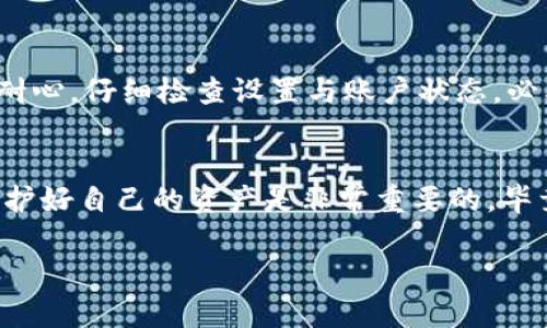 为了帮助您更好地理解“TP钱包转账显示未激活”这一问题，下面将详细解答可能的原因以及解决方案。

什么是TP钱包？
TP钱包是一个数字货币钱包，主要用于存储、管理和转账各种数字资产。如果你在使用TP钱包进行转账时，遇到“未激活”的提示，可能会让你感到困惑。没关系，我们接下来会一步一步来解析这个问题。

转账未激活的可能原因
首先，咱们得探讨一下“未激活”这一状态可能意味着什么。以下是一些常见原因：

ol
    li钱包未进行激活：在某些情况下，新创建的钱包账户在首次使用之前需要激活。这通常意味着需要完成一些设置，比如绑定手机或邮箱。/li
    li网络问题：有时网络不稳定可能导致转账请求未能成功提交。你在转账时是否网络良好？/li
    li用户设置问题：在TP钱包的设置中，你可能不小心关闭了某些功能，导致无法正常转账。/li
    li资产不足：如果账号里没有足够的数字资产用于转账，这也可能会让你看到“未激活”的提示。/li
/ol

解决方案
接下来我们来看看如何解决这个问题：

h41. 确认钱包是否激活/h4
首先，检查你的TP钱包是否已经完成了激活过程。通常，你需要按照应用内的提示操作，完成手机验证或邮箱验证。你可以尝试退出并重新登录，看激活状态是否有所改善。

h42. 检查网络连接/h4
说真的，网络问题总是让人苦恼。所以在进行任何交易前，确保你的网络连接稳定。可以尝试切换到Wi-Fi或数据流量，以确保请求可以顺利发送。

h43. 检查账户设置/h4
在TP钱包应用中，深入查看设置，确保没有任何功能被关闭。你可以重新打开相关权限，看看是否能够解决“未激活”的问题。

h44. 确认资产情况/h4
转账时，确保你的余额足够。如果你的账号余额不足，记得先充值或转账回款。

如果问题依然存在，应该怎么办？
如果经过上述步骤仍然无法解决问题，建议你尝试以下方法：

ol
    li联系客服：大多数数字钱包都提供客户支持，你可以向他们求助，描述你的问题，让他们帮你解决。这是解决问题的有效途径。/li
    li查阅帮助文档：TP钱包官方网站或应用内通常有完善的帮助文档，里面可能包含针对“未激活”提示的解答。/li
    li社区交流：参与TP钱包的用户社区，看看有没有其他用户遇到相同的问题，分享经验或解决方案。/li
/ol

总结
总的来说，“TP钱包转账显示未激活”的情况虽然令人头疼，但通常可以通过简单的步骤加以解决。保持耐心，仔细检查设置与账户状态，必要时联系技术支持，相信问题会迎刃而解。希望这些信息能帮助到你，让你能顺利进行数字资产的转账。

额外提示
在使用任何数字钱包时，记得定期更新应用，并保持警惕，防止 phishing 诈骗和其它网络安全问题。保护好自己的资产是非常重要的，毕竟这世道形势复杂，你懂的。

如果您还有其他具体问题或疑问，欢迎继续提问！