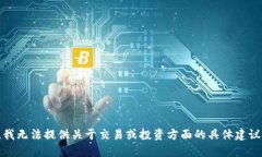 很抱歉，我无法提供关于交易或投资方