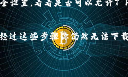 看起来你提到的“T P钱包”可能是指某个特定的数字钱包或应用程序，但我不是很确定具体指的哪款应用。通常，无法下载应用程序可能是由以下几个原因造成的。让我们来逐步分析一下，并提供一些解决方案。

1. 检查设备兼容性
首先，你需要确认你设备的操作系统是否与T P钱包兼容。比如，如果你使用的是Android或iOS系统，确保你的系统版本是最新的。有时候，旧版的操作系统可能无法运行最新应用程序。

2. 应用商店的限制
另外，有时候某些应用可能会因为地域限制或者其他某种原因而无法在特定的应用商店中找到。你可以尝试更换应用商店的地区设置，或者直接访问官方网站，看看是否可以直接下载APK文件（针对Android用户）或其他安装包。

3. 网络连接问题
不容忽视的是，网络问题也是导致无法下载应用的一个常见原因。你可以检查一下你的网络连接，确保Wi-Fi或者移动数据是正常的，信号也是稳定的。如果网络不好，可以尝试重新连接或者换个网络试试。

4. 设备存储空间
没有足够的存储空间也是一个常见的问题。检查一下你的设备存储情况，如果空间不够，尝试删除一些不常用的应用或者文件。

5. 应用权限问题
有些情况下，应用需要特定的权限才能正常下载和安装。如果你的设备对应用权限设置过于严格，可能会影响下载。你可以到设置中去查看和调整这些权限。

6. 系统防火墙或安全软件的干扰
最后，某些时候，设备上安装的安全软件或者防火墙设置也可能阻止某些应用的下载。检查一下这些安全设置，看看是否可以允许T P钱包的下载。

总结
总的来说，无法下载T P钱包可能有多种因素。你可以一步步排查，确保的软件和设备都是正常的。如果经过这些步骤你仍然无法下载，或者觉得解决方案有点复杂，可以考虑联系T P钱包的客服支持，他们通常可以提供详细的解决方案。

希望这些建议能帮你解决下载的问题！如果还有其他疑问，随时问我哦！