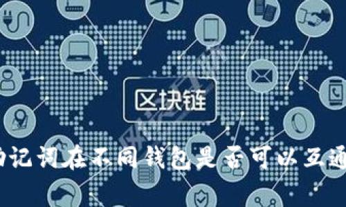 专家揭秘:助记词在不同钱包是否可以互通的独家秘诀
