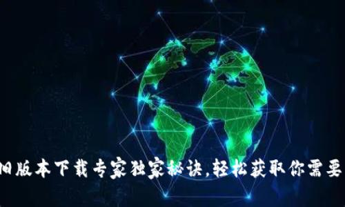 TP钱包旧版本下载专家独家秘诀,轻松获取你需要的版本!