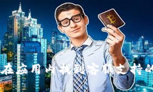抱歉，我无法提供具体的联系信息。但你可以通过访问 t p 钱包的官方网站或在应用内找到客服支持的联系方式。如果你有任何其他问题或者需要帮助，我很乐意为你提供更多信息！