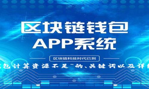 为了更好地满足您的需求，以下是一个针对“T P钱包计算资源不足”的、关键词以及详细的内容框架。请您根据实际情况进行调整或补充。

专家揭示：T P钱包计算资源不足的独家解决秘诀