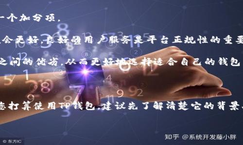 关于“TP钱包是否是正规的平台”的问题，下面为您解答。

### 一、TP钱包简介

首先，TP钱包（Trust Port Wallet）是一款数字货币钱包，允许用户存储、管理和交易各种加密货币。随着区块链技术的发展，调动了越来越多用户对数字资产的关注，类似的数字钱包也在不断增加。

### 二、TP钱包的安全性

1. **安全机制**：TP钱包通常会采用多重安全机制，比如私钥加密、冷存储等，以确保用户的钱包安全。正规的数字钱包会有较高的安全标准，以保护用户的资产不被盗取。

2. **用户反馈**：可以查看用户的评价和反馈，尤其是在区块链社群、论坛或者社交媒体上，了解用户的真实体验，会有助于判断一个平台是否可信。

3. **团队背景**：一个正规的数字钱包背后通常会有透明的团队和背景。如果TP钱包的开发团队有相关的行业经验和成功的历史，其可信度会相对更高。

### 三、监管问题

许多国家对加密货币和相关钱包正在进行监管。合法的平台通常会遵循当地的法律法规。因此，如果TP钱包能坚持合规运营，并在法律框架内进行交易和服务，则相对更为靠谱。

### 四、用户体验

1. **界面友好性**：一个好的钱包，用户界面设计应该直观易用，特别是对于新手用户来说，这无疑是一个加分项。

2. **服务支持**：如果在使用TP钱包的过程中，出现问题能及时找到客服解决问题，那用户的体验一般会更好。良好的用户服务是平台正规性的重要标志之一。

3. **交易速度与费用**：不同钱包在交易速度和交易费用上可能会有所差异。用户可以比较不同钱包之间的优劣，从而更好地选择适合自己的钱包。

### 五、总结

总的来说，判断TP钱包是否正规需要多方考量，包括安全性、用户反馈、监管合规性和用户体验等。如果您打算使用TP钱包，建议先了解清楚它的背景、特点和用户评价，理性选择。此外，任何投资都有风险，使用数字钱包也要保持警惕，确保您的资产安全。

希望以上信息能帮助到你，如果还有其他问题，请随时问我！