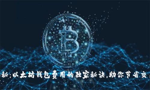 专家揭秘：以太坊钱包费用的独家秘诀，助你节省交易成本！
