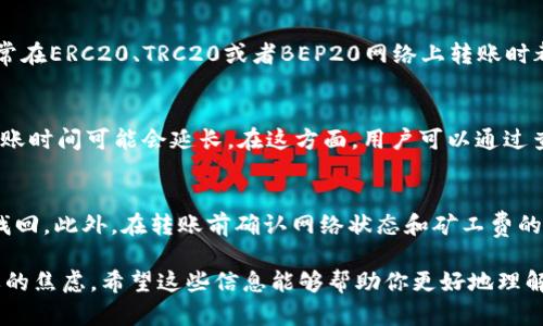 关于TP钱包（Trust Pro钱包）中的币转出到账时间，其实并没有一个固定的答案，因为这取决于几个因素，包括所使用的区块链网络、网络拥堵情况以及币种本身的特点。

1. 区块链网络的因素
不同的区块链网络在处理交易的速度上差异很大。例如，转出比特币（BTC）可能需要相对较长的时间，尤其是在网络交易量高的时候，可能会等待几个小时才能确认。而以太坊（ETH）则一般较快，通常在几分钟内就能到账，当然这也和当时的网络拥堵程度有关。

2. 网络拥堵情况
当区块链网络繁忙时，交易可能需要更长时间才能被确认。比如说，在市场波动较大或者有大型交易发生时，区块链的使用量会激增，这就会导致交易确认的速度变慢。此时，用户可能需要耐心等待，甚至可以调整转账时的矿工费，选择更高的费用来加速交易。

3. 币种的特点
某些币种的转账确认速度也不同，有的币种设计时就考虑了快速转账，比如一些稳定币（如USDT、USDC）通常在ERC20、TRC20或者BEP20网络上转账时都比较快。而一些小众或新兴币种，尤其是在不太热门的网络上，可能转账速度会较慢。

4. 实际到账时间
在正常的网络状态下，TP钱包中的币一般在1到30分钟内到账。但如果遇到网络拥堵或者币种特性问题，到账时间可能会延长。在这方面，用户可以通过查看区块链浏览器实时查看自己的交易状态，了解具体的确认进度。

5. 其他注意事项
转账时，确保输入的地址正确无误，因为一旦转账后是不可逆的。如果地址填写错误，可能会导致资产无法找回。此外，在转账前确认网络状态和矿工费的合理性也是一个好习惯，可以说是保护自己资产安全的秘诀。

总之，TP钱包的币转出到账时间受到多重因素的影响，用户可以根据具体情况进行操作和等待，避免不必要的焦虑。希望这些信息能够帮助你更好地理解TP钱包中的币转账问题！