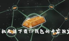 华为手机无法下载TP钱包的专家独家秘