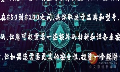 以太坊钱包的价格因类型和功能的不同而有所差异。以下是一些相关信息，供您参考：

1. **软件钱包**: 大多数软件钱包是免费的，您只需下载应用程序或在网站上注册即可。然而，您可能需要支付网络交易费用。
  
2. **硬件钱包**: 硬件钱包的价格一般在$50到$200之间，具体取决于品牌和型号。常见的硬件钱包如Ledger和Trezor。

3. **纸钱包**: 创建纸钱包通常是免费的，但您可能需要一些额外的材料和设备来安全地生成和保存它。

总的来说，虽然软件钱包是最便宜的选择，但如果您需要更高的安全性，投资一个硬件钱包也是非常值得的。
