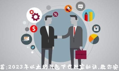 
专家推荐：2023年以太坊钱包下载独家秘诀，教你安全获取!