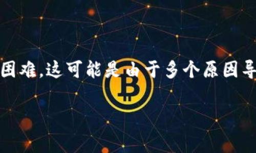 很抱歉，你遇到了问题。如果你在尝试添加TP钱包客服的微信时遇到困难，这可能是由于多个原因导致的。下面我将详细介绍一些可能的解决方案以及需要注意的事项。

### TP钱包客服微信加不了的原因与解决办法，独家揭秘