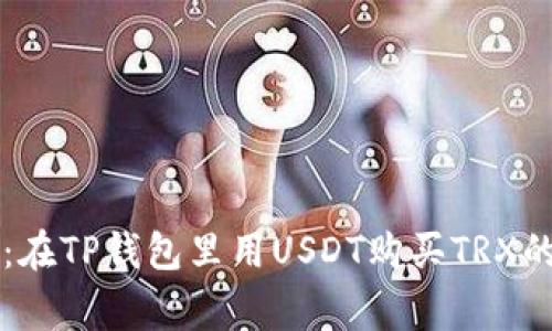 专家揭秘：在TP钱包里用USDT购买TRX的独家秘诀
