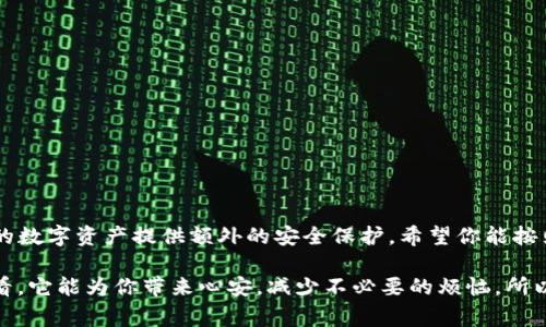 在设置TP钱包的白名单时，你需要注意一些操作步骤和细节。接下来，我将为你详细介绍如何设置TP钱包的白名单，以及相关注意事项。

什么是TP钱包白名单？
TP钱包白名单是指你可以限制只有特定的地址可以进行特定交易的功能。这意味着只有在白名单中的地址才能转账、收款，增强了钱包的安全性和隐私性。你可以理解为这是一个特别的“保护机制”，确保只有你信任的用户能够与你的资产进行交互。

为什么要设置白名单？
那么，设置白名单究竟有什么好处呢？想象一下，如果你不想让任何陌生人轻易接触到你的资产，设置白名单就能帮助你实现这一点。对于那些在加密货币市场中频繁交易的人来说，安全性是首要考虑的因素。白名单功能可以帮助你防止潜在的诈骗和不必要的损失。

如何设置TP钱包白名单？
下面，我将一步步带你了解如何设置TP钱包的白名单。不管你是新手还是有一定经验的用户，这些步骤都能帮你顺利完成设置。

h4步骤一：打开TP钱包/h4
首先，你需要在你的设备上打开TP钱包应用程序。如果还没有下载，记得去各大应用商店下载安装。打开后，你会看到一个干净简约的界面，给你一个友好的用户体验。

h4步骤二：进入钱包设置/h4
在主界面上，你会看到一些选项，比如资产、市场、我的账户等。你应该找到并点击“我的账户”。进去之后，找“设置”选项，点击后会有一个下拉菜单，里面有许多设置选项。

h4步骤三：找到白名单设置/h4
在设置选项中，查找“安全设置”部分。在这里，你会看到“白名单”设置。不同的钱包版本可能位置略有不同，但一般都能在安全相关的设定里找到。

h4步骤四：添加地址/h4
这时候，对你来说最重要的就是添加具体的地址。点击“添加地址”，然后你可以手动输入想要添加的地址。说真的，确保你输入的地址是准确的，因为一旦添加，只有这些地址可以进行特定的交易。可能会后悔哦，如果你 添加错误的地址。

h4步骤五：保存设置/h4
确认无误后，记得点击“保存”或“确认”按钮。一旦保存，你的白名单设置就生效了。你可以随时返回这个设定页面来查看或编辑你的白名单。

注意事项
现在，设置白名单的操作已基础完成，但还是有一些事情需要注意：
ul
    listrong确保你信任的地址：/strong添加地址时，确保你信任这些地址，最好是与朋友或家人正式沟通确认。/li
    listrong备份你的白名单：/strong建议你将白名单地址备份到其他安全地方，以防丢失。/li
    listrong定期检查：/strong每隔一段时间检查一下你的白名单，确保没有不必要的或过期的地址。/li
/ul

总结
总的来说，TP钱包的白名单设置是一个简单而有效的保障你资产安全的方式。通过这五个简单的步骤，你就可以为自己的数字资产提供额外的安全保护。希望你能按照这些步骤顺利完成设置，保护好自己的投资。如果有任何问题，随时可以查看TP钱包的官方文档，那里有更详细的说明。

如同生活中的每一个安全措施一样，设定白名单是一个保护自己的选择。即使这个过程可能显得有些繁琐，但从长远来看，它能为你带来心安，减少不必要的烦恼。所以，别等了，赶快去设置吧！