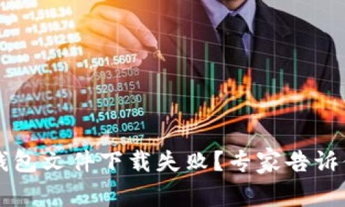 以太坊MM钱包文件下载失败?专家告诉你解决秘诀!