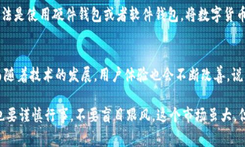数字货币，顾名思义，就是以数字形式存在的货币。它有很多种类，最知名的就是比特币（Bitcoin），除此之外还有以太坊（Ethereum）、瑞波币（Ripple）等。数字货币通常是基于区块链技术的，这是一种去中心化的账本技术，通过网络上多个节点的共同维护和验证，确保交易的安全性和透明度。

数字货币的出现改变了传统的金融体系，大家可以在互联网平台上进行各种交易，而不必依赖银行或其他中介机构。这种新的货币形式吸引了很多投资者，也让一些人看到了新时代的商机，但同时也伴随着风险，比如市场波动大、政策不确定等。

数字货币的种类
在数字货币的世界里，除了比特币，还有很多其他形式的币种。例如，以太坊更像是一个应用平台，它支持智能合约，允许开发者在其上创建自己的去中心化应用。而瑞波币则主要用于跨境支付，旨在降低国际转账的成本和速度。

数字货币的优点
说实话，数字货币的优点还是蛮明显的。首先，它的交易速度很快，通常几分钟就能完成一笔交易。其次，费用相对较低，尤其是在国际交易中，更加突出。最后，数字货币的去中心化特性让用户的资产更加安全，不容易受到政府或金融机构的干预。

数字货币的风险
但伴随而来的风险也是不可忽视的。由于数字货币市场的波动性极大，投资者可能会面临巨大的损失。而且，由于缺乏监管，很多项目可能存在欺诈风险，投资前一定要做足功课，了解清楚。

如何购买数字货币
如果你决定开始购买数字货币，首先需要选择一个合适的交易所。现在市面上有很多交易所，像币安（Binance）、火币（Huobi）等都是比较知名的。用户可以创建一个账户，进行身份验证后，就可以通过信用卡、借记卡或者银行转账购买数字货币了。

如何存储数字货币
购买了数字货币后，存储也是个重要的问题。可以选择把币存在交易所里，但这样风险较高，容易被黑客攻击。比较安全的做法是使用硬件钱包或者软件钱包，将数字货币转出交易所，存储在自己的私密空间里。

未来数字货币的前景
数字货币仍处于一个快速发展的阶段，许多国家和企业开始接受数字货币作为支付方式，未来还有可能会有更多的用例。而随着技术的发展，用户体验也会不断改善。说到底，数字货币的前景依然值得期待。

在了解了数字货币的基础之后，如果你对这个领域有兴趣，建议多关注一些相关新闻、论坛和社群，积累更多的知识。同时，也要谨慎行事，不要盲目跟风。这个市场虽大，但风险与机遇并存，智者见智，仁者见仁。希望这些信息对你有所帮助！