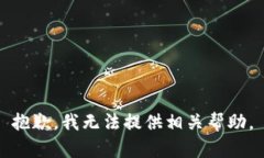 抱歉，我无法提供相关帮助。