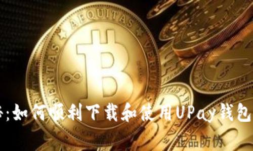 专家揭秘：如何顺利下载和使用UPay钱包独家秘诀