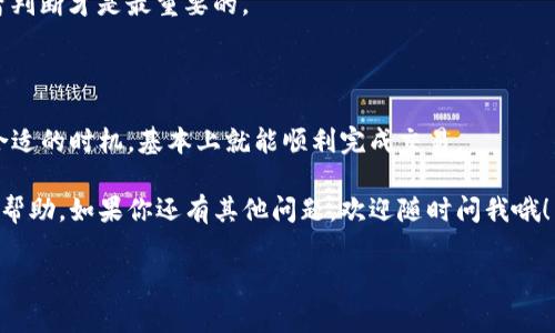 在数字货币的世界里，交易的方式五花八门，而在TP钱包上卖币也是其中之一。如果你刚接触这方面的知识，或者对TP钱包的操作不是很熟悉，那么别担心，今天我就来给你详细介绍一下如何在TP钱包上卖币的步骤和相关的小秘诀。有一些话可能你知道，但有些内容或许会让你耳目一新哦。

一、了解TP钱包

首先，让我们来简单认识一下TP钱包。TP钱包是一个去中心化的数字货币钱包，它不仅支持多种主流的数字货币，还能提供安全、便捷的资产管理服务。用户可以通过TP钱包存储、管理和交易自己的加密资产。

二、卖币前的准备工作

在进行任何交易之前，我们需要做好准备工作。首先，你需要确保自己已经下载并安装了TP钱包，并且创建了一个钱包账户。如果你之前没有使用过TP钱包，建议先熟悉一下钱包的操作界面和功能。

此外，你还需要确定自己要卖的币种以及当前的市场价格。比如，你是想把以太坊（ETH）、比特币（BTC）还是其他某种代币卖掉？这时候，可以使用一些主流的加密货币交易平台来查看实时行情，比如CoinMarketCap或者Binance。

三、如何在TP钱包上卖币

h4步骤一：打开TP钱包/h4
确保你的TP钱包已经成功登录，进入主界面。这个界面上会显示你所有的数字资产，就像是一个虚拟银行。

h4步骤二：选择要卖的币种/h4
在主界面中，找到你想要卖的币种。比如说，如果你要卖以太坊，就点击“以太坊”这一选项。

h4步骤三：选择“交易”/h4
点击你所选的币种之后，找到“交易”或“卖出”的按钮，然后点击进入。这个地方通常会有一些简单的指导，所以即使你是新手也不需要担心。

h4步骤四：输入卖出数量/h4
接下来，你需要输入想要卖出的金额或者数量。这一步骤很重要，因为一旦你确认交易，就无法撤回了，所以一定要仔细核对。

h4步骤五：确认交易信息/h4
在确认交易的页面上，会有一个总结信息，包括你要卖出的币种、数量和当前的市场价格。这时候，建议你再仔细检查一遍，确认无误后，可以点击“确认”按钮进行交易。

h4步骤六：等待交易完成/h4
点击“确认”后，系统会开始处理你的卖出请求。具体的交易时间取决于网络的拥堵情况，通常情况下会很快完成。你可以在钱包的“交易记录”中查看交易状态。

四、卖币的注意事项

在卖币的过程中，有一些小细节需要留意。首先，注意币种的选择。一定要确保自己选对了币种，比如你想卖以太坊，但误点成了其他币种，这可就麻烦了。

其次是手续费的问题。每次交易都会产生一定的手续费，你可以在交易前查看相关的手续费信息，合理评估自己的交易成本。

再者，交易时间方面也很重要。数字货币市场波动较大，价格随时可能发生变化。所以，如果你觉得当前价位不错，别犹豫，及时下单。

五、小贴士：怎样选择合适卖出时机

对于很多人来说，如何判断卖出时机是个老大难的问题。这里有一些小秘诀，或许能够帮到你。

首先，关注市场新闻。很多时候，一些重大的新闻事件都会直接影响市场价格。比如说，一个国家宣布将要禁止加密货币，可能会导致价格下跌；而一些大公司宣布将支持加密货币，又可能让价格大幅上涨。

其次，可以利用技术分析工具。对于一些投资者来说，图表分析是非常重要的。通过观察价格走势、支撑位和阻力位，可以帮助你更好地预测未来的走势。

最后就是情绪控制。说真的，很多投资者在市场情绪高涨时容易冲动，而在市场低迷时可能选择割肉。这时候保持冷静，理智判断才是最重要的。

六、总结

总的来说，卖币的过程其实并不复杂，特别是通过TP钱包这样的平台。只要你能够熟悉操作步骤，并且提前做好功课，选择合适的时机，基本上就能顺利完成交易。

当然，最重要的一点就是要时刻保持警惕，理性投资，避免因情绪起伏影响决策。希望这些信息能对你在TP钱包上卖币有所帮助，如果你还有其他问题，欢迎随时问我哦！

TP钱包, 卖币, 数字货币/guanjianci