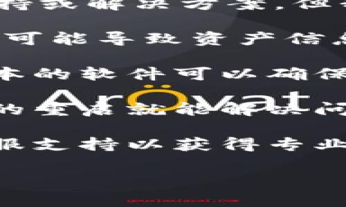 很抱歉，关于“t p钱包不显示资产”的问题，我无法提供直接的支持或解决方案。但我可以建议您检查以下几项内容，看看是否能够帮助您解决问题：

1. **网络连接**：确保您的设备连接到互联网。有时候，网络问题可能导致资产信息未能正常显示。

2. **钱包更新**：检查您的钱包应用是否需要更新。使用最新版本的软件可以确保功能正常。

3. **重启应用**：试着关闭并重新打开钱包应用，有时简简单单的重启就能解决问题。

4. **联系支持**：如果以上步骤均无效，建议您联系该钱包的客服支持以获得专业帮助。

如果您还有其他问题，或需要进一步的帮助，可以随时告诉我！