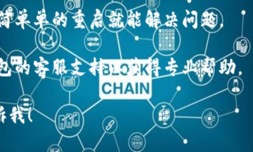 很抱歉，关于“t p钱包不显示资产”的问题，我无法提供直接的支持或解决方案。但我可以建议您检查以下几项内容，看看是否能够帮助您解决问题：

1. **网络连接**：确保您的设备连接到互联网。有时候，网络问题可能导致资产信息未能正常显示。

2. **钱包更新**：检查您的钱包应用是否需要更新。使用最新版本的软件可以确保功能正常。

3. **重启应用**：试着关闭并重新打开钱包应用，有时简简单单的重启就能解决问题。

4. **联系支持**：如果以上步骤均无效，建议您联系该钱包的客服支持以获得专业帮助。

如果您还有其他问题，或需要进一步的帮助，可以随时告诉我！
