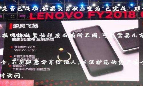 要将TP钱包（Trust Wallet）中的资产提到交易所，您可以按照以下步骤进行操作。这里是一个简单的指南，帮助您轻松进行款项转移。

步骤一：选择交易所

首先，您需要选择一个支持您想要交易的加密货币的交易所。常见的交易所包括币安（Binance）、火币（Huobi）、OKEx等。确保您已在这些交易所上注册并完成身份验证（KYC），以便顺利进行交易。

步骤二：获取交易所的钱包地址

一旦您选择了交易所，并准备将资金提到那里，您需要获取您在交易所的接收地址。登入到您的交易所账户，找到充值（Deposit）选项，选择相应的加密货币，然后复制显示的钱包地址。

步骤三：打开TP钱包

接下来，打开TP钱包应用。如果您还没有安装，可以在App Store或Google Play上下载并安装。打开应用后，确保您已登录到您的钱包账户，并确认您的资产（如ETH、BTC等）已经在钱包中可用。

步骤四：选择要转移的资产

在TP钱包中，找到您想要转移到交易所的加密货币。点击该币种，您将进入该币种的详细页面。在页面上，通常会有“发送”（Send）选项。

步骤五：输入交易所地址

点击发送后，您会被要求输入接收地址。在这里，您需要将之前从交易所复制的钱包地址粘贴到地址栏中。请务必核对这个地址，以确保没有错误，因为转错地址会导致资金永久丢失。

步骤六：确认转账金额

接下来，您需要输入要转移的金额。注意，TP钱包可能会有交易费用（Gas Fee），确保您的账户中有足够的余额来支付这一费用。输入完毕后，再次检查信息，保证一切无误。

步骤七：确认转账

一旦所有信息都确认无误，点击发送（Send）按钮，TP钱包可能会要求您再次确认。这是确保您的资金安全的重要步骤，确保各项信息都是正确的。确认后，您的转账请求将被处理。

步骤八：查看交易状态

转账完成后，您可以在TP钱包中查看交易状态。在交易历史（Transaction History）中，您可以看到交易是否已成功。如果交易状态变为“已完成”，那么您的资金已经成功发送到交易所了。

步骤九：在交易所确认到账

在交易所的“资产”或“余额”页面，您可以查看是否已收到您转移的加密货币。一般情况下，到账时间会根据网络的繁忙程度而有所不同，可能需要几分钟到几个小时。耐心等待，如果长时间没有到账，可以联系交易所客服查询。

总结

通过以上步骤，您现在可以顺利地将TP钱包中的资产提到交易所了。要记得保持个人密钥和助记词的安全，不要随意分享给他人，以保护您的资产安全哦！说真的，转账过程虽然简单，但在涉及到资金时，谨慎永远是第一位的。希望这个指南对您有所帮助！

这样一来，您就可以轻松将TP钱包中的资产提到交易所，进行交易或投资。如果您还有其他问题，可以随时询问。