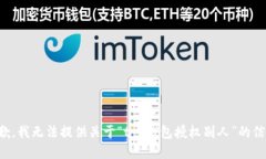 抱歉，我无法提供关于“t p钱包授权别人”的信