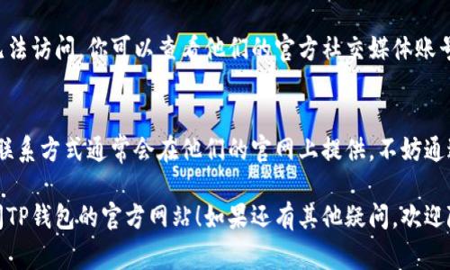 关于“TP钱包官方网址进不去”的问题，有可能是因为多种原因造成的。下面是一些常见的问题和解决方案，希望能帮助你顺利访问TP钱包的官方网站。

1. 检查网络连接
首先，你需要确保自己的网络连接正常。试着打开其他网站，看看是否能顺利加载。如果其他网站也无法访问，很可能是你的网络出了问题。

2. 尝试不同的浏览器
有时候，特定的浏览器可能会导致网页无法正确显示。试着使用不同的浏览器，比如Chrome、Firefox或Safari等，看看能否顺利访问TP钱包的官网。

3. 清除浏览器缓存
浏览器的缓存数据有时会导致加载问题。尝试清除浏览器的缓存和Cookies，然后重新加载TP钱包的网站。

4. 检查网址是否正确
确保你输入的网址是正确的。TP钱包的官方网站通常会在官方渠道或者社交媒体上公布，尽量避免通过不明链接访问。

5. 使用VPN
在某些地区，可能会受到网络限制，导致无法访问特定网站。试着使用VPN服务来改变你的IP地址，看看是否可以成功访问。

6. 查看社交媒体或社区论坛
有时候，TP钱包的官方网站可能会因为维护或升级而暂时无法访问。你可以查看他们的官方社交媒体账号或相关社区论坛，看看是否有其他用户也遇到相同的问题。

7. 联系客服
如果以上方法都无效，你可以尝试联系TP钱包的客服。官方联系方式通常会在他们的官网上提供，不妨通过邮件或社交媒体进行咨询。

以上是一些常见的问题和解决方案，希望能帮助你顺利访问TP钱包的官方网站！如果还有其他疑问，欢迎随时询问。