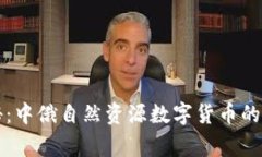 独家揭秘：中俄自然资源数字货币的专家秘诀