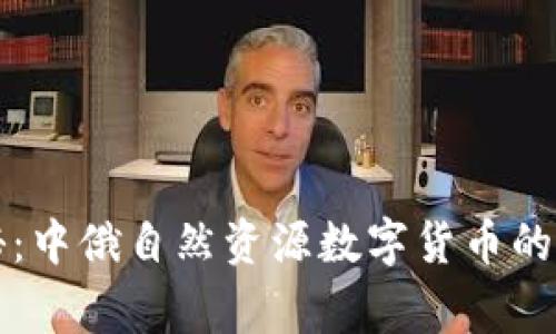 独家揭秘:中俄自然资源数字货币的专家秘诀