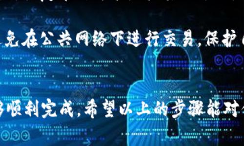 提到钱包的操作可以通过几个简单的步骤来完成。以下是关于如何将BabyDoge币提到TP钱包的详细介绍。

步骤一：准备你的TP钱包
首先，确保你已经下载并安装了TP钱包。TP钱包支持多种币种，其界面友好，使用也很简单。如果你还没安装，可以去应用商店搜索“TP钱包”并下载安装。安装完成后，记得创建或导入你的钱包账户，确保一切设置妥当。

步骤二：获取BabyDoge币的提币地址
接下来，你需要从你的TP钱包中获取一个用于接收BabyDoge币的地址。打开TP钱包，选择“接收”选项。系统会生成一个地址，通常是以“0x”开头的一串字符。把这个地址保存好，因为接下来你需要它来进行提币。

步骤三：选择你的交易所或钱包
如果你是从交易所（如币安、火币等）提取BabyDoge币，那么你需要登录你的交易所账户。在“资产”或“钱包”页面找到你的BabyDoge币，选择“提币”或者“提现”。确保你选择了正确的币种，因为提币操作是不可逆的。

步骤四：输入提币信息
在提币页面，你需要输入以下信息：
ul
    li提币地址：输入你从TP钱包获取的地址。/li
    li提币数量：选择你想提取的BabyDoge币数量。/li
    li可能还需要填写一些额外信息，比如标签（Tag）或者备注，视不同交易所而定。/li
/ul
确认无误后，点击“提交”或“确认”按钮。很多时候，你会收到一个确认邮件或短信，确保是你本人在进行操作，这是一种很好的安全措施。

步骤五：等待确认
提币申请提交后，你需要耐心等待。通常情况下，提币的处理时间会在几分钟到几个小时之内，但也可能因网络拥堵等因素稍有延迟。在这段时间内，你可以随时查看你提币的状态，许多交易所都会提供跟踪功能。

步骤六：查收你在TP钱包里的BabyDoge币
一旦提币交易完成，返回到TP钱包，选择“资产”，然后找到BabyDoge币。如果一切顺利，你应该能看到你刚刚提取的BabyDoge币已经到账了。确认金额是否正确，如果出现问题，可以查看交易记录，或者联系客服进行咨询。

注意事项
在进行提币操作时，务必要格外小心。确保你的提币地址输入准确，因为一旦发送到错误的地址，恢复币种可能是极其困难的。此外，还要留意交易所的提币手续费，不同的交易所可能会收取不同的费用。

最后，保持你的钱包和交易所账户的安全性是非常重要的。使用强密码，开启双重验证，尽量避免在公共网络下进行交易，保护自己的数字资产安全。

总结
将BabyDoge币提到TP钱包的过程其实并不复杂，只要你按步骤操作，保持细心与耐心，就能够顺利完成。希望以上的步骤能对你有所帮助，祝你在数字货币的投资之路上越走越远、越走越顺！