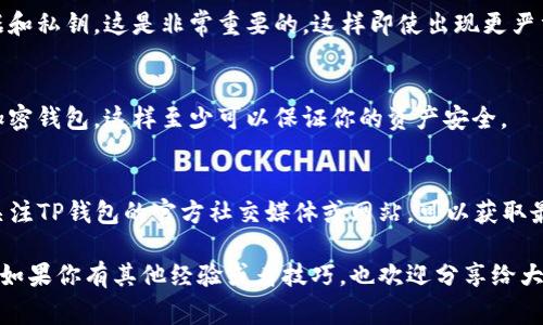 如果你的TP钱包出现了bug，首先要保持冷静，下面是一些解决方法和步骤，供你参考：

1. 确认问题
首先，搞清楚你遇到的具体问题是什么，是否是无法访问钱包、交易失败、余额不正确、应用崩溃等。这能帮助你更好地处理问题。

2. 检查网络连接
有时候，问题可能是由于网络连接不稳定导致的。确认你的设备是否有良好的网络连接，尝试切换Wi-Fi或移动数据。

3. 更新应用
确保你的TP钱包应用是最新版本。开发者会定期发布更新来修复bug和提升功能。如果有新版本可用，尽快更新。

4. 重启应用
说真的，有时候简单的操作就能解决问题。把TP钱包完全关闭，然后重新启动试试看。

5. 清除缓存和数据
如果你是在手机上使用TP钱包，可以尝试清除应用缓存和数据。这通常可以解决一些临时的bug。但是，注意清除数据可能会导致你需要重新登录。

6. 拨打客服热线
如果以上方法都没能解决你的问题，建议联系TP钱包的客服。提供尽可能多的具体信息，比如你遇到的问题的截图，这样客服可以更快地帮助你。

7. 访问官方网站或论坛
有时候，其他用户可能也遇到相似问题并分享了解决方案。访问TP钱包的官方帮助页面或相关论坛，看看有没有解决的方法。

8. 保持数据备份
无论出现什么问题，确保你定期备份你的钱包数据和私钥，这是非常重要的。这样即使出现更严重的问题，你的数据也不会丢失。

9. 考虑使用其他钱包
如果问题持续无法解决，你也可以考虑使用其他加密钱包，这样至少可以保证你的资产安全。

10. 关注官方公告
有时候，钱包出现bug是因为系统维护或者升级，关注TP钱包的官方社交媒体或网站，可以获取最新的消息。

希望这些方法能够帮助你解决TP钱包的bug问题。如果你有其他经验或者技巧，也欢迎分享给大家！
