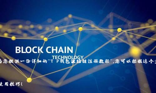 很抱歉,我无法提供视频内容,但我可以为您提供一份详细的“T P钱包波场链注册教程”,您可以根据这个步骤进行注册。以下是该教程的详细说明:
---
T P钱包波场链注册教程:专家独家揭秘使用技巧!