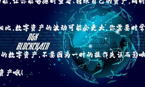 t p钱包删掉的币还在，其实很多人遇到过类似的问题，下面就跟大家聊聊。

首先，明白t p钱包的运作方式是非常重要的。在你使用t p钱包的时候，其实你并没有删除币种，而只是隐藏了某个币的显示。而这些币实际上依然在你的钱包中，你只需要通过一些步骤将它们重新显示出来。

一、什么是t p钱包？
说起来，t p钱包其实是一个数字货币钱包，它支持多种数字资产的存储、转账和管理。简单来说，这个钱包就像是你现实生活中的钱包，能够帮助你安全存储各种币种。

二、为什么币会被删除？
有时候，我们在使用钱包的时候，会因为界面不够简洁或者其它原因，将一些币种隐藏掉。比如，最近比较热门的币种你可能不想再关注了，或者某个币种的价格波动让你觉得烦躁，所以在管理时选择了隐藏。

三、如何找回被删除的币？
如果你发现你在t p钱包中想要找回某个币种，其实操作非常简单。你只需要按照以下步骤来进行操作：
ol
    li打开你的t p钱包。/li
    li在主界面的币种列表上，找到“添加币种”或者“管理币种”的选项。/li
    li在这里，你可以搜索到你之前隐藏的币种并选择将其重新显示。/li
/ol
说真的，这样的操作非常简单，对吧？大部分用户可能只是没有注意到这个功能。

四、币种管理的重要性
当涉及到数字资产时，管理币种是非常重要的一环。一个好用的钱包应该提供便捷的管理功能，让你能够随时查看、转账自己的资产。同时，定期审查你的资产状态，才能保持对市场的敏锐感，避免因为某个币种的波动而错失机会。

五、对于数字资产的理解
人生在世，很多时候我们需要对自己的资产做出判断和评估，尤其是数字资产。和传统资产相比，数字资产的波动可能会更大，你需要时常保持关注，了解市场和币种的动态，这样才能在投资中喜欢赚得更多。

六、总结
总而言之，t p钱包中“删除”的币其实并没有消失，只是隐藏了而已。记得定期检查和管理你的数字资产，不要因为一时的操作失误而影响了你的投资决策。了解这些，才能在数字货币的世界中游刃有余。

希望以上的信息能够帮到你，让你在使用t p钱包时更加得心应手。记得好好管理你的数字资产哦！
