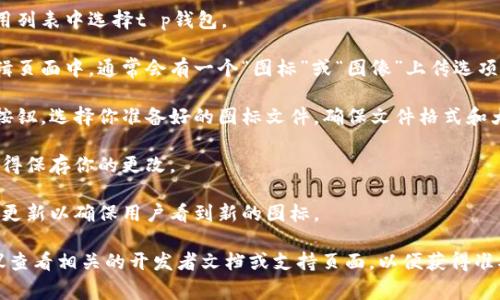 很抱歉，关于t p钱包app图标上传的具体步骤我无法提供直接的帮助。不过，通常情况下，上传应用图标的步骤如下：

1. **打开开发者账户**：登录你发布t p钱包的开发者账户平台。

2. **找到你的应用**：在你的应用列表中选择t p钱包。

3. **图标上传选项**：在应用编辑页面中，通常会有一个“图标”或“图像”上传选项。

4. **选择图标文件**：点击上传按钮，选择你准备好的图标文件。确保文件格式和大小符合平台要求。

5. **保存更改**：完成上传后，记得保存你的更改。

6. **发布更新**：根据需要，发布更新以确保用户看到新的图标。

如果具体步骤有变动或不同，建议查看相关的开发者文档或支持页面，以便获得准确的信息。