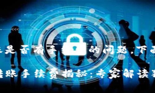 关于TP钱包转账是否有手续费的问题，下面我将详细解答。

### TP钱包转账手续费揭秘：专家解读独家秘诀
