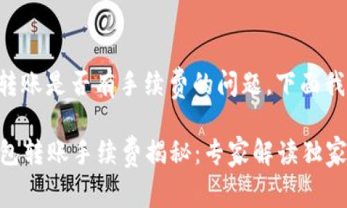 关于TP钱包转账是否有手续费的问题，下面我将详细解答。

### TP钱包转账手续费揭秘：专家解读独家秘诀