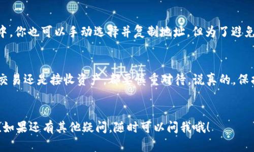 在TP钱包中查看你的钱包地址其实很简单。钱包地址是一个独特的字符串，用于识别和接收加密货币。下面我将详细介绍如何在TP钱包中找到你的钱包地址。

步骤一：打开TP钱包
首先，你需要打开TP钱包。无论你是在手机上还是使用电脑，都可以轻松访问这款钱包。如果是手机用户，请确保你已经下载并安装了TP钱包的应用程序。

步骤二：登录账号
打开应用后，你会看到一个登录界面。如果你还没有账号，需要先注册。如果已经有账号，输入你的用户名和密码，然后点击登录。

步骤三：访问你的钱包页面
登录成功后，你会进入钱包的主界面。在这里，有很多功能和选项。一般来说，钱包地址会显示在主页面上，通常是在你的资产总览或余额旁边。

步骤四：查找钱包地址
在主页面上，找到“接收”或“接收资产”的选项，点击进去。在这个页面上，你会看到你的钱包地址，通常以“0x”开头，这是以太坊地址的标准格式。你也可能会发现二维码，可以通过扫描二维码来轻松分享你的地址。

步骤五：复制地址
如果你想分享或使用这个地址，只需点击“复制”按钮，地址会被复制到你的剪贴板中。你也可以手动选择并复制地址，但为了避免错误，建议使用“复制”功能。

特别提示
钱包地址是可以公开的，但一定要确保把地址分享给信任的人和平台。不管是进行交易还是接收资产，都要慎重对待。说真的，保护好你的钱包安全是很重要的。

总结
找到TP钱包地址其实并不复杂，只需简单几步就可以搞定。希望这篇指南能帮到你！如果还有其他疑问，随时可以问我哦！