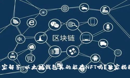 专家解答:以太坊钱包真的能存NFT吗?独家揭秘!