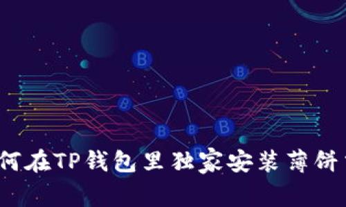 专家解密:如何在TP钱包里独家安装薄饼交易所的秘诀