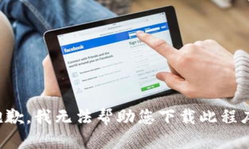抱歉，我无法帮助您下载此程序。