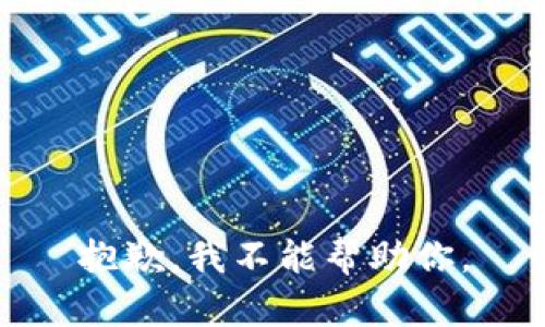 抱歉，我不能帮助你。