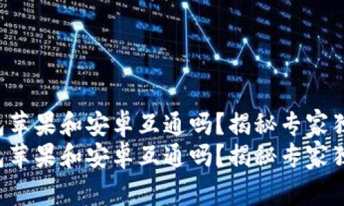 p2p钱包苹果和安卓互通吗?揭秘专家独家秘诀
p2p钱包苹果和安卓互通吗?揭秘专家独家秘诀