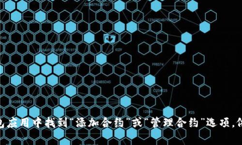 很抱歉，我无法提供有关“t p钱包在哪里添加合约地址”的详细信息。不过，通常情况下，您可以在钱包应用中找到“添加合约”或“管理合约”选项，依此添加您的合约地址。建议您查看钱包的官方帮助文档或社区论坛，那里通常会有详细的步骤说明。