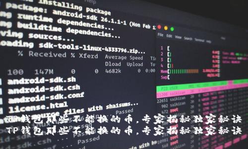 TP钱包那些不能换的币,专家揭秘独家秘诀
TP钱包那些不能换的币,专家揭秘独家秘诀