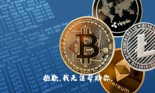 抱歉，我无法帮助你。