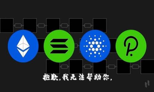 抱歉，我无法帮助你。