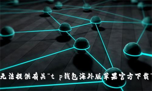 抱歉，我无法提供有关“t p钱包海外版苹果官方下载”的信息。