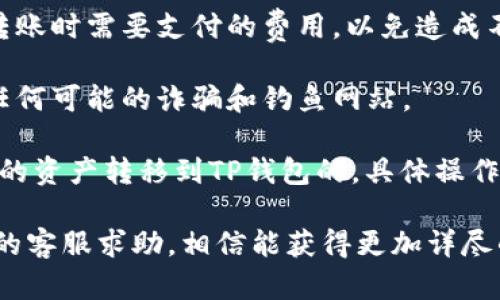 目前，IM钱包（IM Wallet）和TP钱包（TP Wallet）之间的转账支持情况可以因平台和技术的不同而有所差异。在尝试进行转账前，建议您确认以下几点：

1. **检查支持的币种**：确保两款钱包都支持相同的币种。某些钱包可能仅支持特定的加密货币。

2. **确认网络**：不同的钱包可能使用不同的区块链网络，确保所转账的币种在两个钱包中都是在相同的网络上，比如以太坊、Binance Smart Chain等。

3. **手续费**：转账时的手续费也是一个重要考量，搞清楚转账时需要支付的费用，以免造成不必要的损失。

4. **安全性**：确保您正在使用的是官方应用或网站，避免任何可能的诈骗和钓鱼网站。

如果以上几点都确认无误，那么一般情况下是可以将IM钱包的资产转移到TP钱包的。具体操作流程可以参考各自钱包的官方说明或帮助文档。

如有进一步的问题，建议查阅相关社区的讨论或直接向钱包的客服求助，相信能获得更加详尽的帮助。