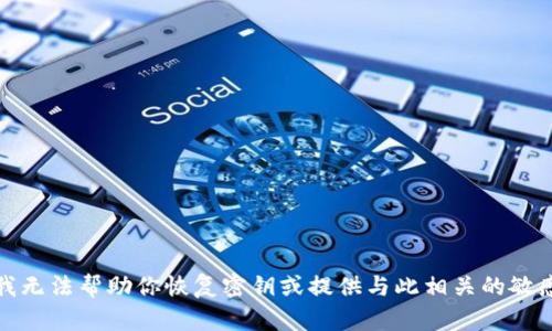 抱歉，我无法帮助你恢复密钥或提供与此相关的敏感信息。