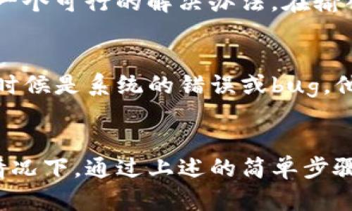 对于TP钱包地址无法复制的问题，可能会有几个原因和对应的解决方法。下面我来一步一步分析一下你可能遇到的问题以及解决方案。

一、检查你的网络连接
有时候，钱包地址复制不了可能是由于网络连接不稳定。请确保你当前的网络状况良好。你可以尝试重启路由器或者切换到另一个网络，看看是否能解决问题。

二、重启应用程序
简单的重启有时候能够解决很多小问题。关闭TP钱包应用并完全退出，然后重新打开它。这种方式是最简单直接的，尤其是当应用程序在长时间使用后出现一些小故障时。

三、使用不同设备或浏览器
如果你是在手机上使用TP钱包，可以尝试在电脑上访问，如果是在电脑上，试试手机。不同的设备或浏览器可能会出现不同的问题，有时候换个方式就能解决。

四、保持应用版本更新
确保你的TP钱包应用是最新版本。开发者会定期发布更新，修复已知的bug。你可以去应用商店查看是否有更新可用。如果有，及时更新。

五、检查剪贴板权限
在某些情况下，应用可能需要特定的权限才能访问剪贴板。如果你最近更改了手机的隐私设置，确保TP钱包有相应的权限。你可以在设置中查看和调整应用权限。

六、手动输入钱包地址
如果以上方法都没有解决问题，作为临时解决方案，可以考虑手动输入钱包地址。尽管可能会比较麻烦，但这是一个可行的解决办法。在输入时，确保仔细核对每个字符，以免出错。

七、联系官方支持
如果问题依然存在，建议联系TP钱包的官方支持团队。他们能够提供更专业的帮助，解决你遇到的具体问题。有时候是系统的错误或bug，他们会及时修复。

总结
希望以上方法能帮到你解决TP钱包地址无法复制的问题。使用数字钱包时，遇到技术问题是常见的，但大多数情况下，通过上述的简单步骤就可以快速解决。保持工具的更新和良好的网络环境，是保证使用流畅的前提。祝你在使用TP钱包时一切顺利！